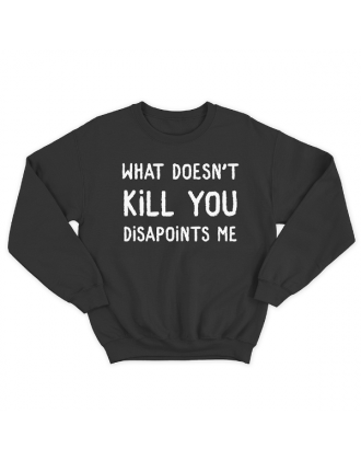 Прикольный свитшот с принтом "What doesn't kill you disappoints me"